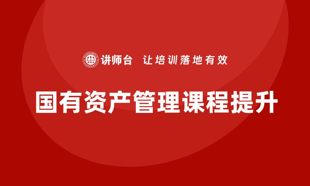 文章提升事业单位国有资产管理课程的实用性与效果的缩略图