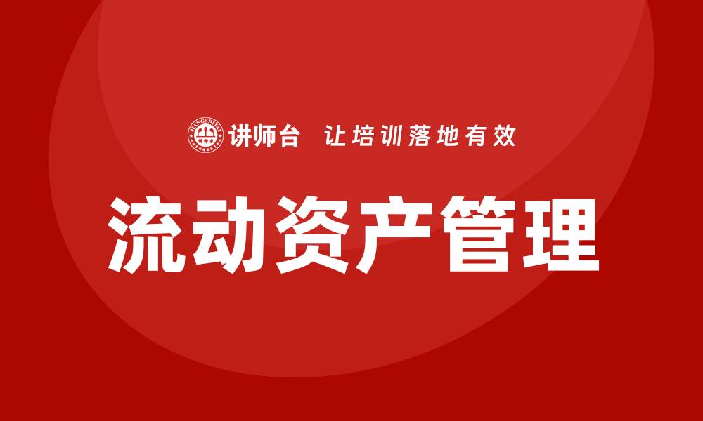 文章掌握流动资产管理课程，提升财务管理能力的缩略图