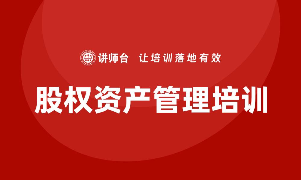文章提升投资能力的股权资产管理培训课程推荐的缩略图