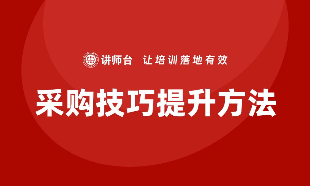 文章提升采购技巧培训的有效方法与实战经验分享的缩略图