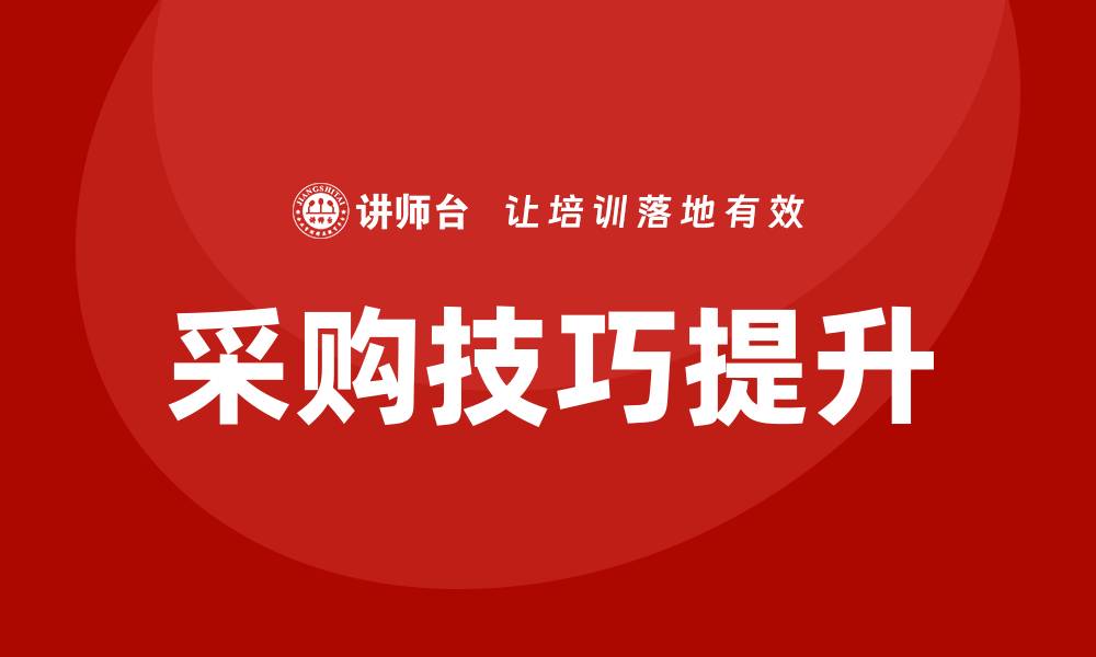 文章提升采购技巧培训的有效方法与实战经验的缩略图