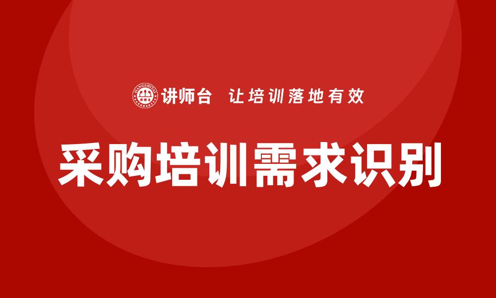 文章采购培训需求的有效识别与应对策略的缩略图