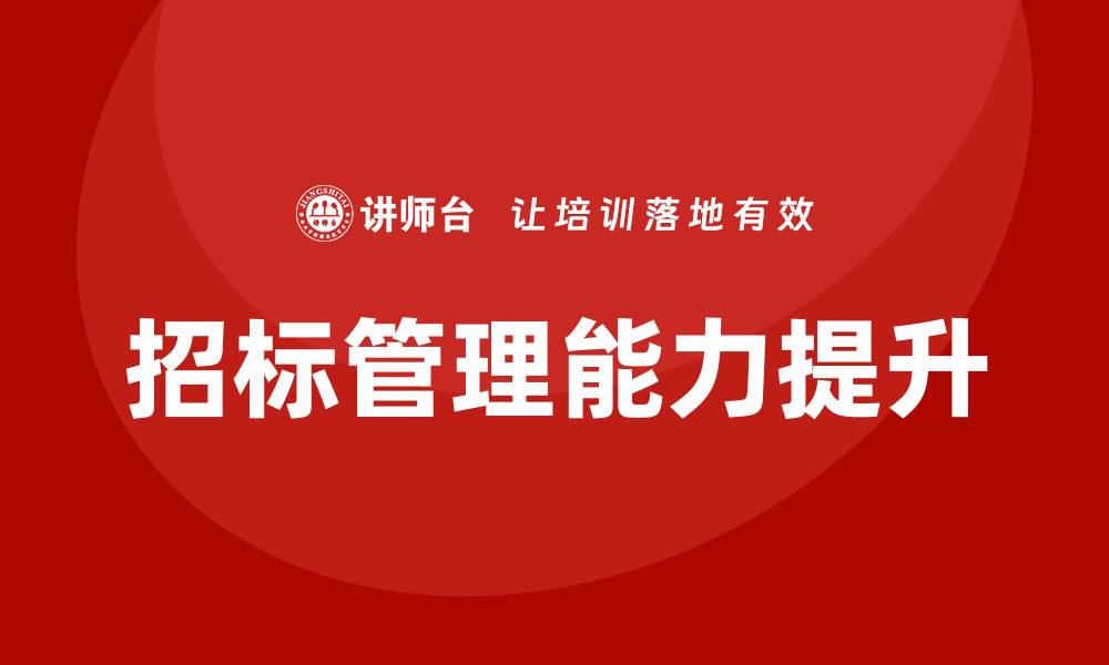 文章提升招标管理能力的培训内容全解析的缩略图