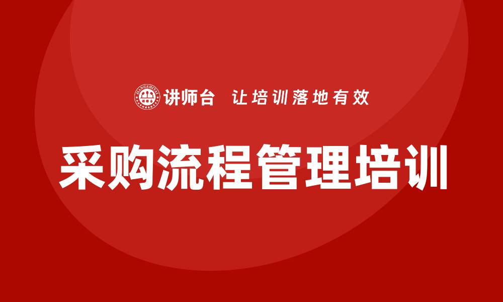 文章提升企业效率的采购流程管理培训技巧的缩略图