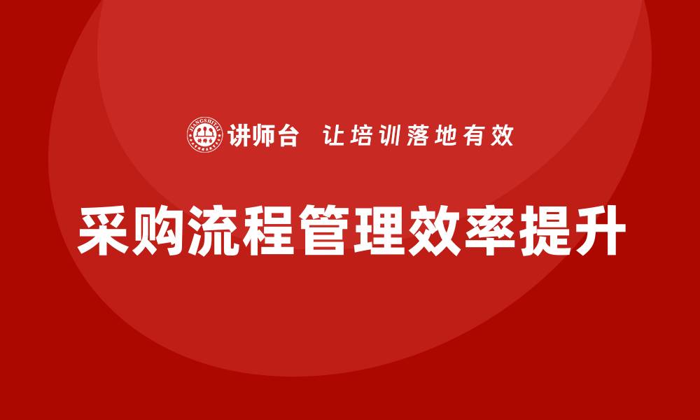 文章提升效率的采购流程管理培训技巧与方法的缩略图