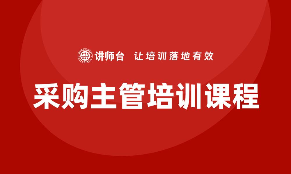 文章提升企业效率的采购主管培训课程解析的缩略图
