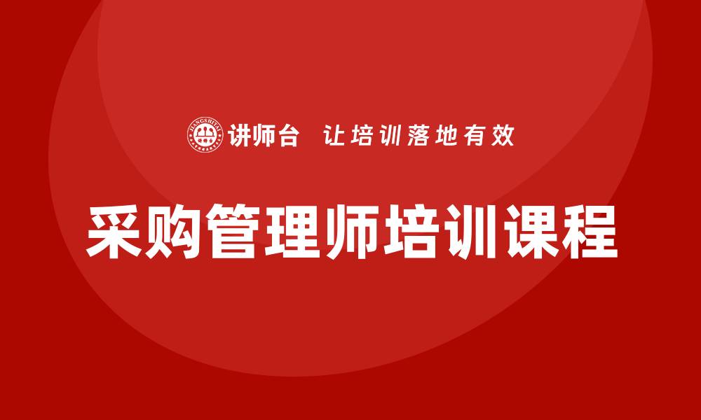 文章提升职业竞争力的采购管理师培训课程推荐的缩略图