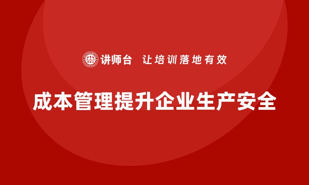 文章如何通过成本管理提升企业的生产安全的缩略图