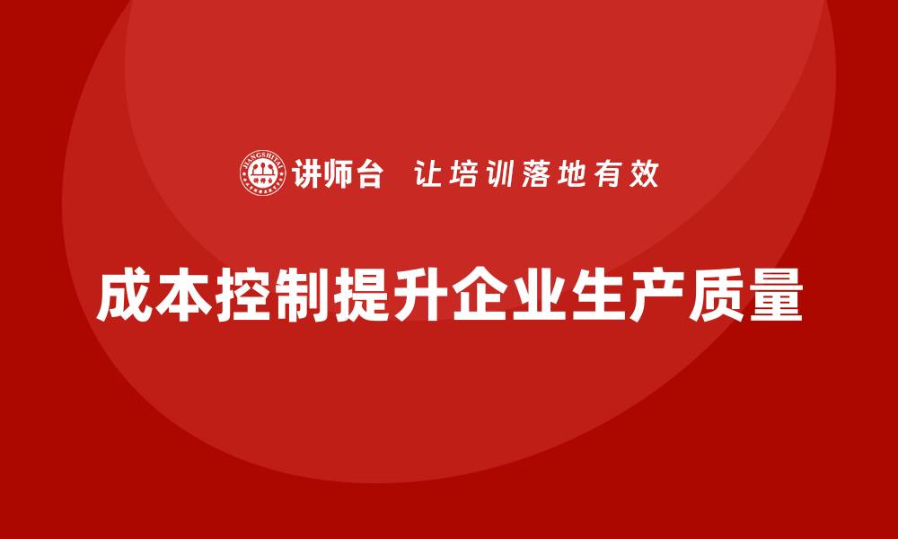 文章企业如何通过成本控制提升生产质量的缩略图