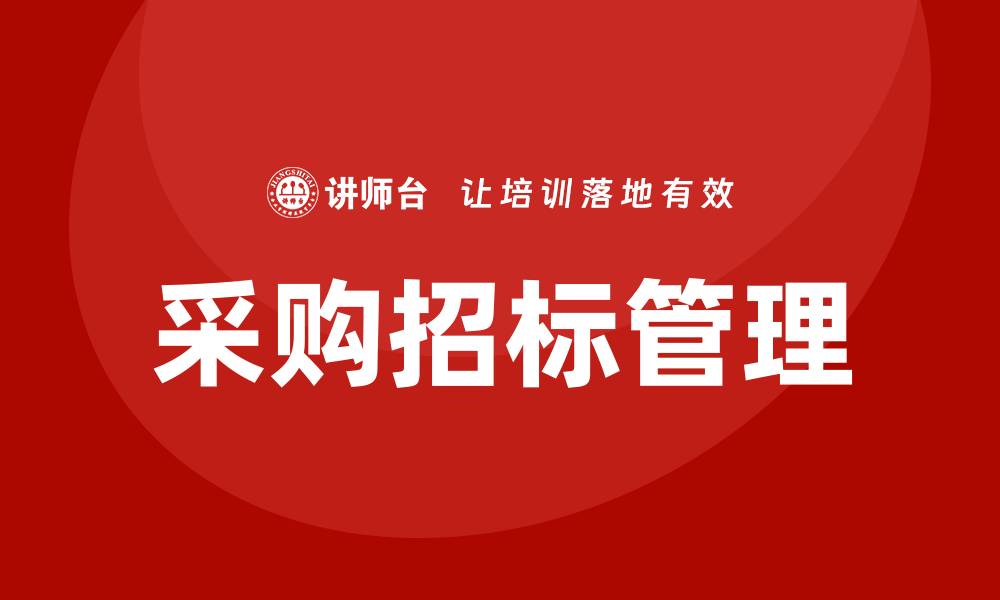 文章提升企业竞争力的采购招标管理培训课程解析的缩略图