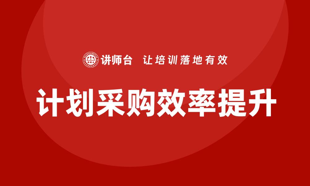 文章提升企业效率的计划采购培训必备指南的缩略图