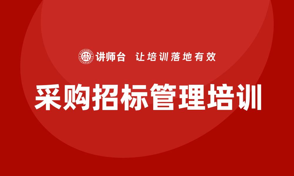 文章采购招标管理培训助力企业提升竞争力的缩略图