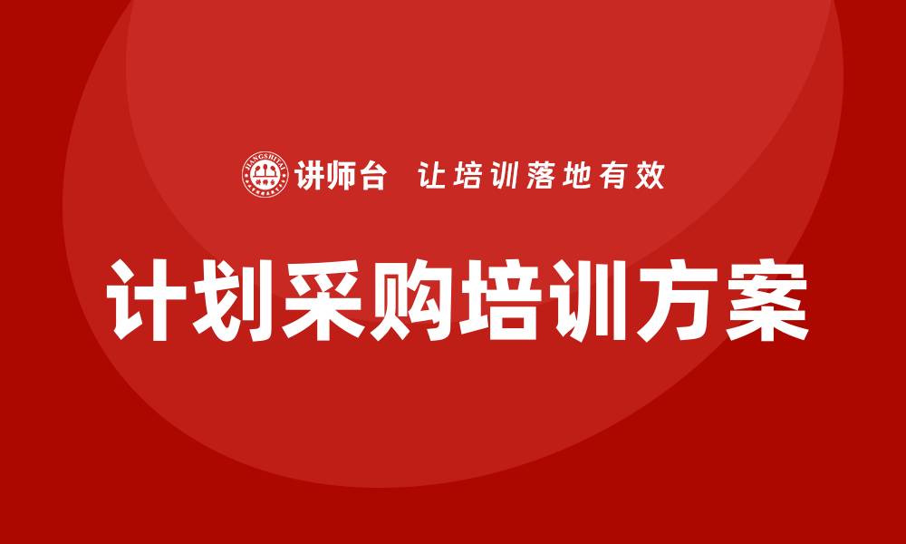 文章提升企业竞争力的计划采购培训方案分享的缩略图