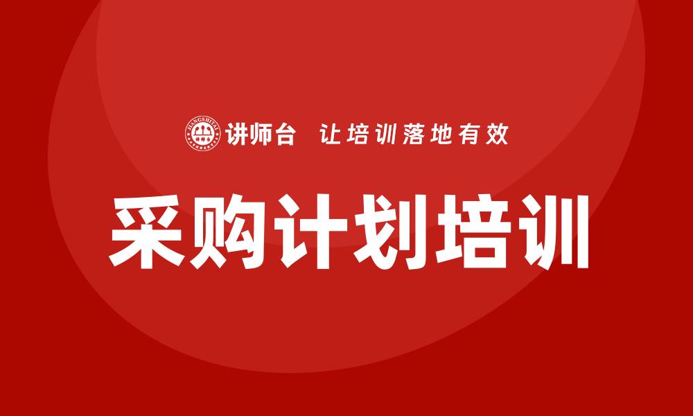 文章提升企业效率的采购计划培训重要性分析的缩略图