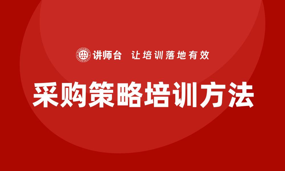 文章提升企业竞争力的采购策略培训方法解析的缩略图