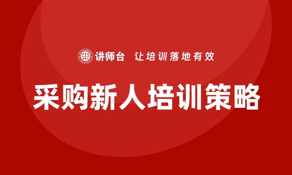 文章高效开展采购新人培训计划的关键策略与实践的缩略图