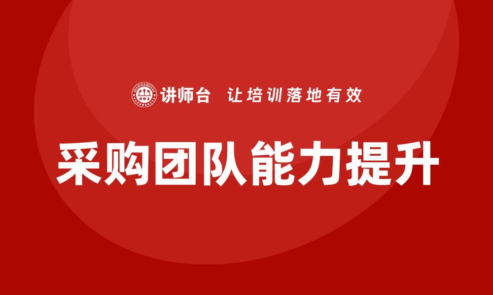 文章采购部需要哪些培训？提升团队能力的关键课程解析的缩略图