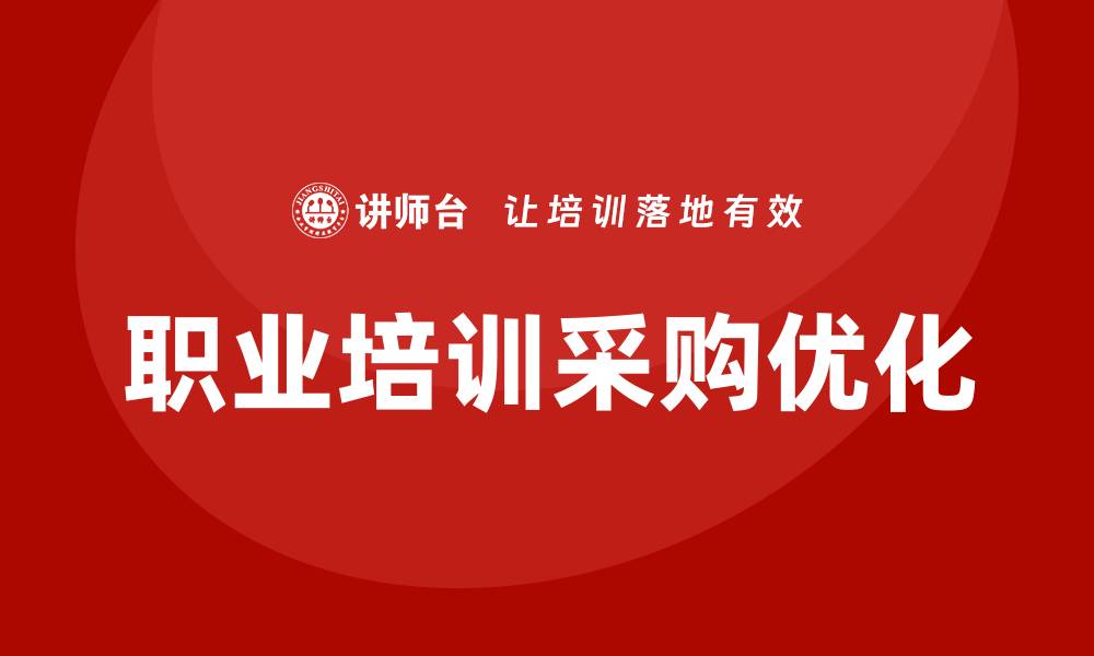 文章优化职业培训采购策略，提高企业员工技能和竞争力的缩略图