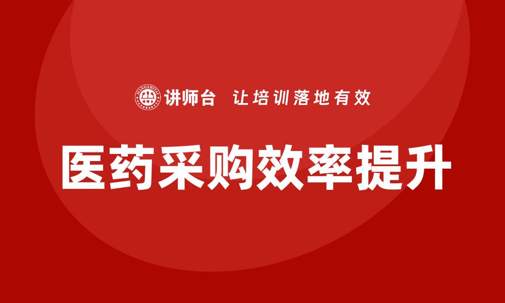 文章提升医药采购效率的必备培训指南的缩略图
