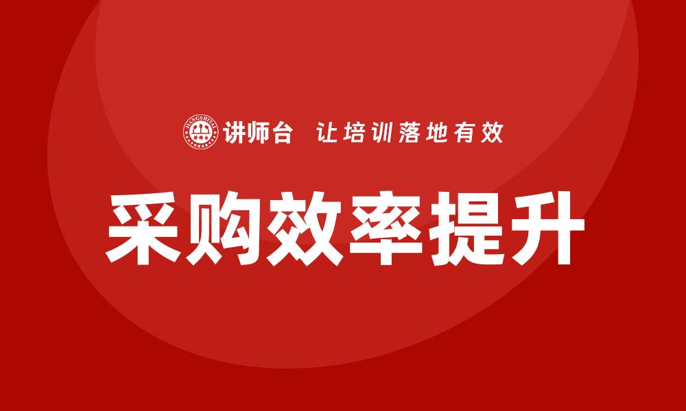 文章提升采购效率的培训需求详解的缩略图
