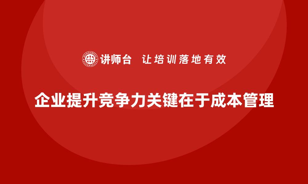 文章企业如何通过成本管理提高整体运营效率的缩略图