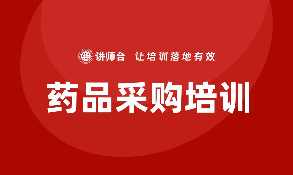 文章药品采购培训：提升医疗机构采购效率的关键策略的缩略图