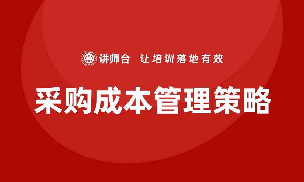 文章提升企业效益的采购成本培训技巧与策略的缩略图