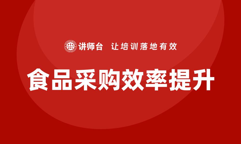 文章提升食品采购效率的培训内容详解的缩略图