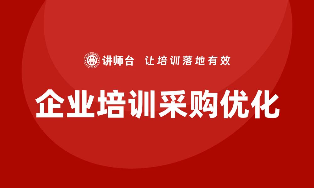 文章优化企业培训采购方案的有效策略与实践的缩略图