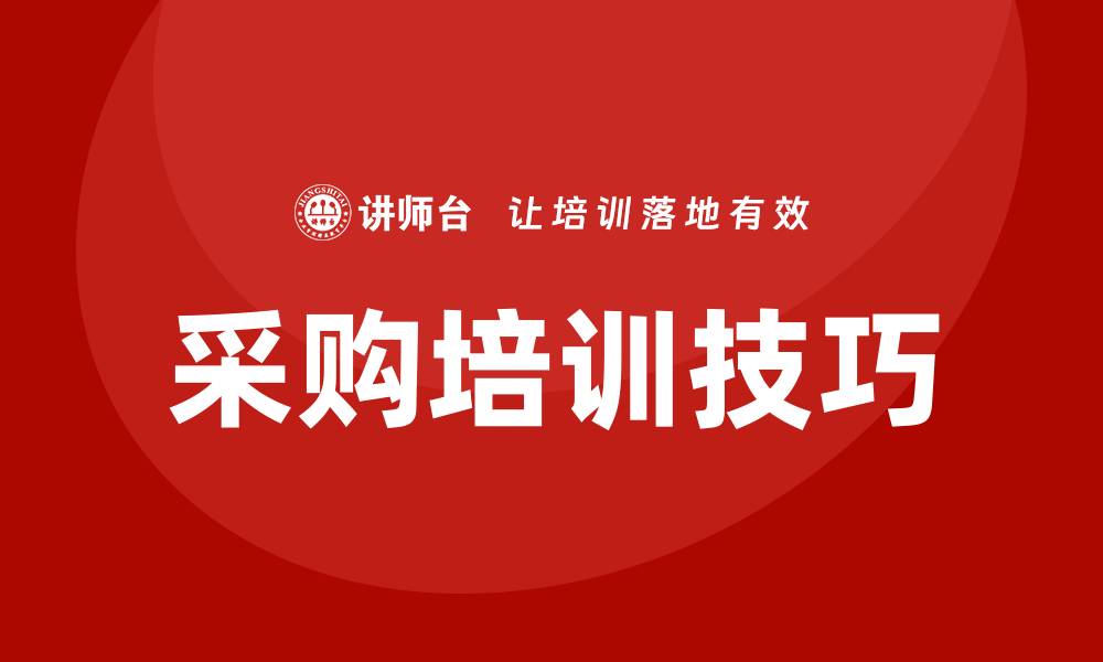 文章提升企业效率的采购类培训必备技巧与经验分享的缩略图