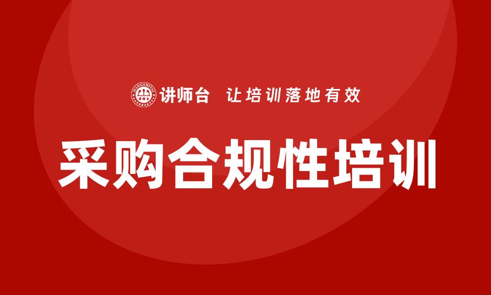 文章提升企业竞争力的采购合规性培训解析的缩略图
