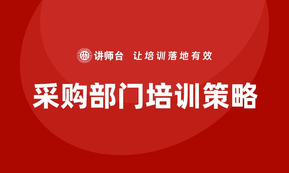 文章提升企业采购部门培训的有效策略与方法的缩略图
