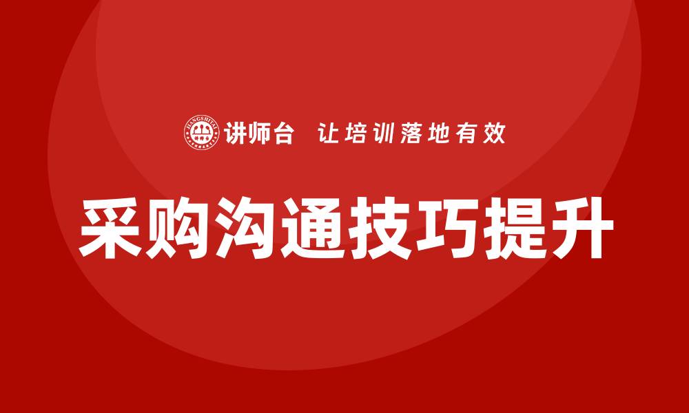 文章提升采购沟通技巧培训，助力企业高效决策的缩略图