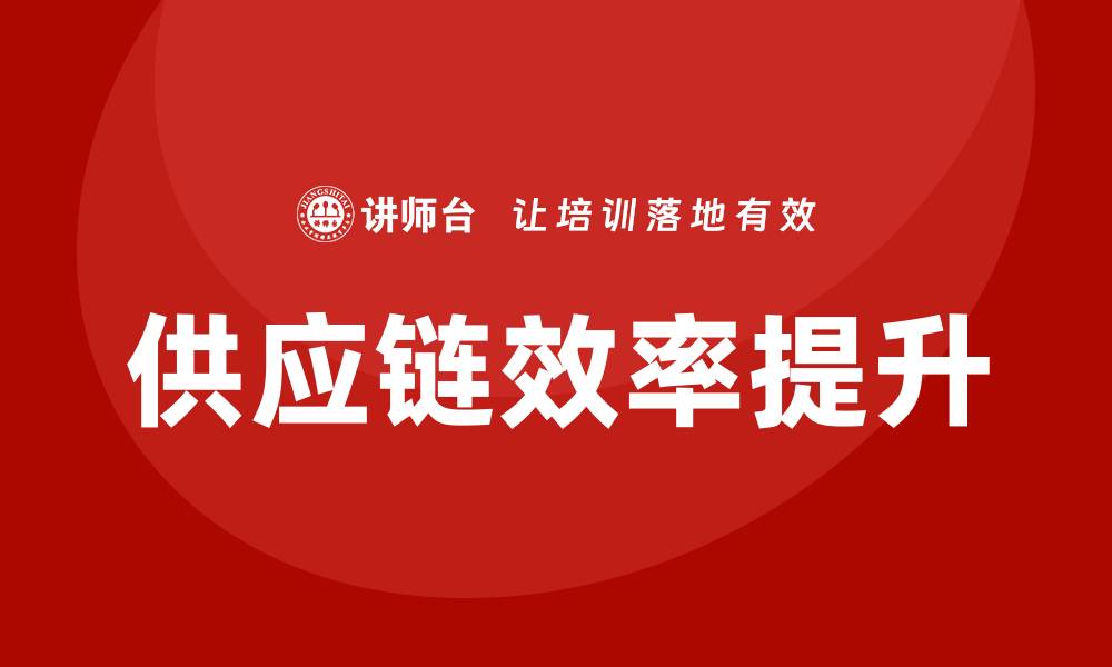 文章提升供应链效率的物流与采购培训策略的缩略图
