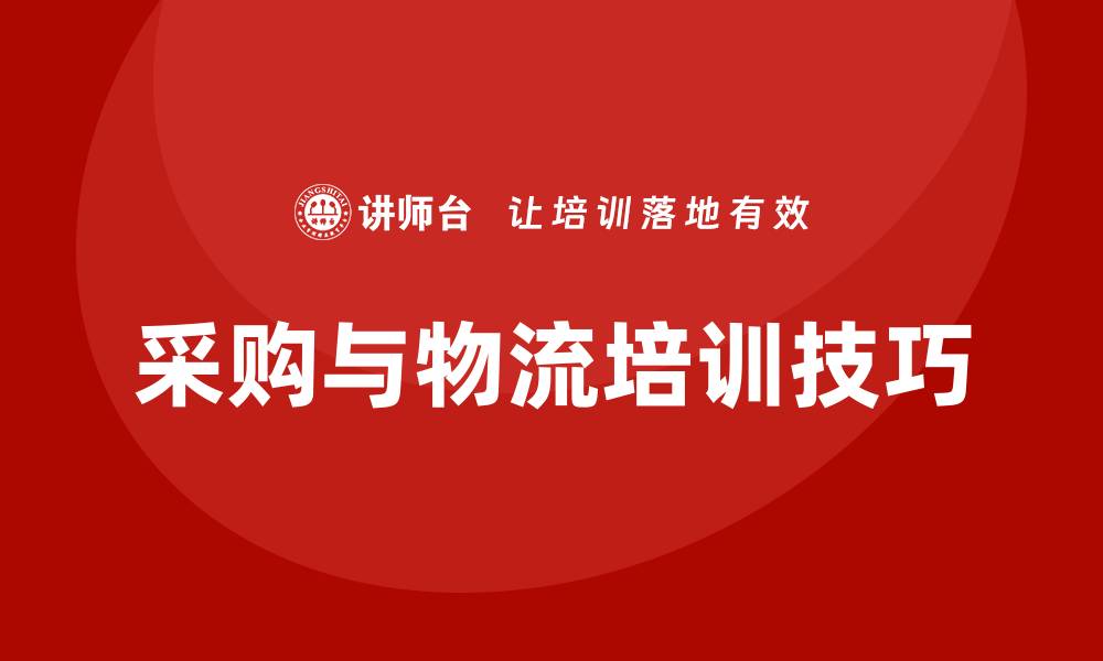 文章提升企业效率的采购与物流培训技巧解析的缩略图