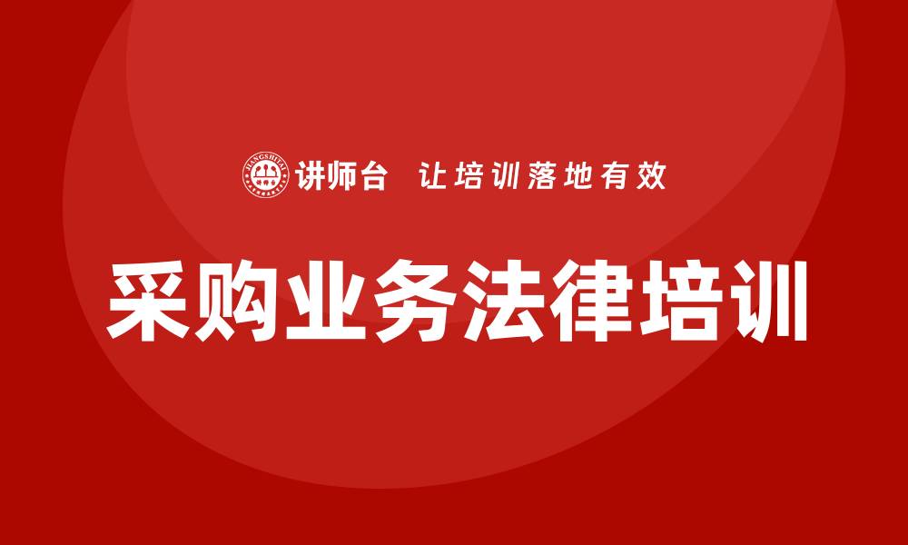 文章掌握采购业务法律培训，为企业合规保驾护航的缩略图