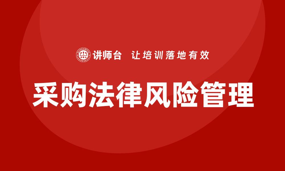 文章采购业务法律培训提升企业合规能力和风险防控的缩略图