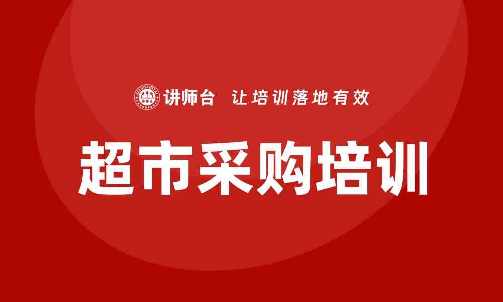 文章超市采购培训课程助力提升采购效率与管理技能的缩略图