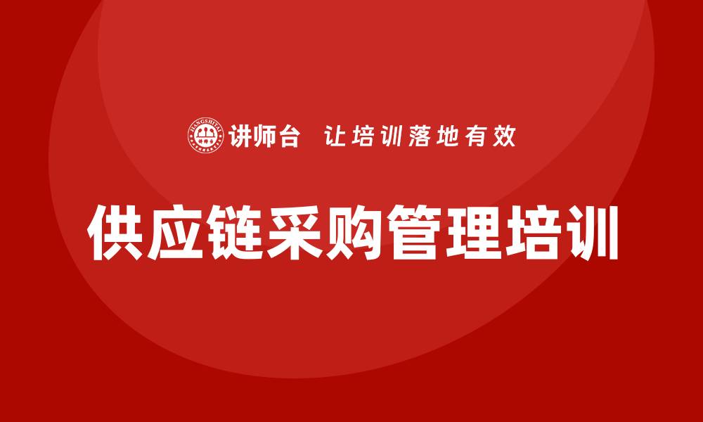 文章提升企业效益的供应链采购管理培训技巧的缩略图