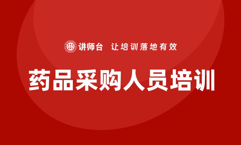 文章药品采购人员培训课程：提升采购技能的必修课的缩略图