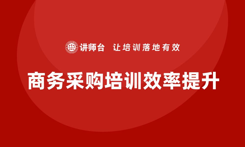 文章提升商务采购培训效率的实用技巧与策略的缩略图