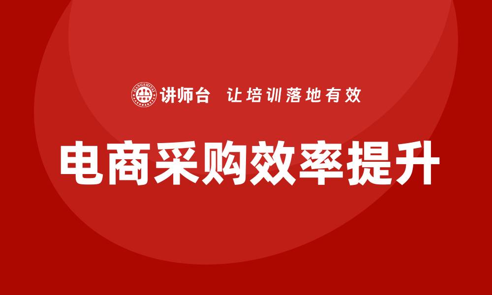 文章提升电商采购效率的培训技巧解析的缩略图