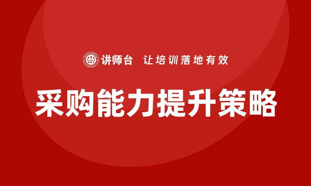 文章提升采购能力的有效培训方法与策略的缩略图