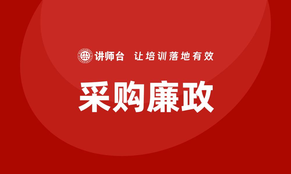文章提升采购廉政培训，构建清廉采购环境的缩略图