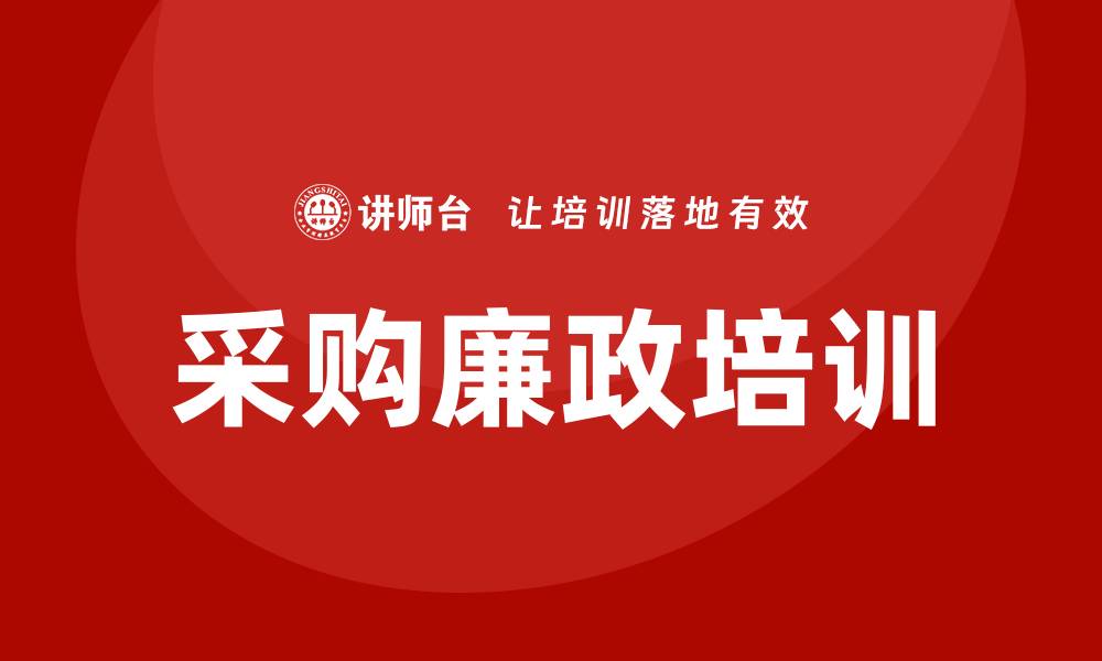 文章加强采购廉政培训提升企业合规管理能力的缩略图
