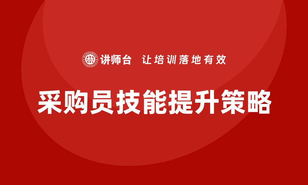 文章提升采购员专业培训技能的有效方法与策略的缩略图