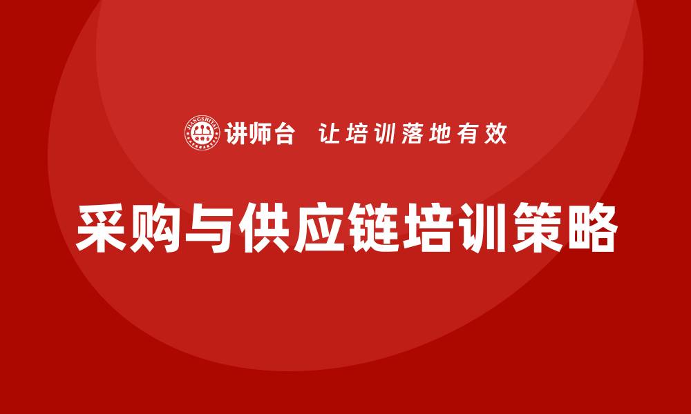 文章提升企业效率的采购与供应链培训策略的缩略图