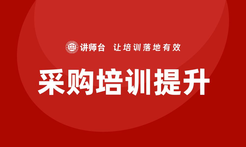 文章国有企业采购培训提升采购效率与管理水平的缩略图