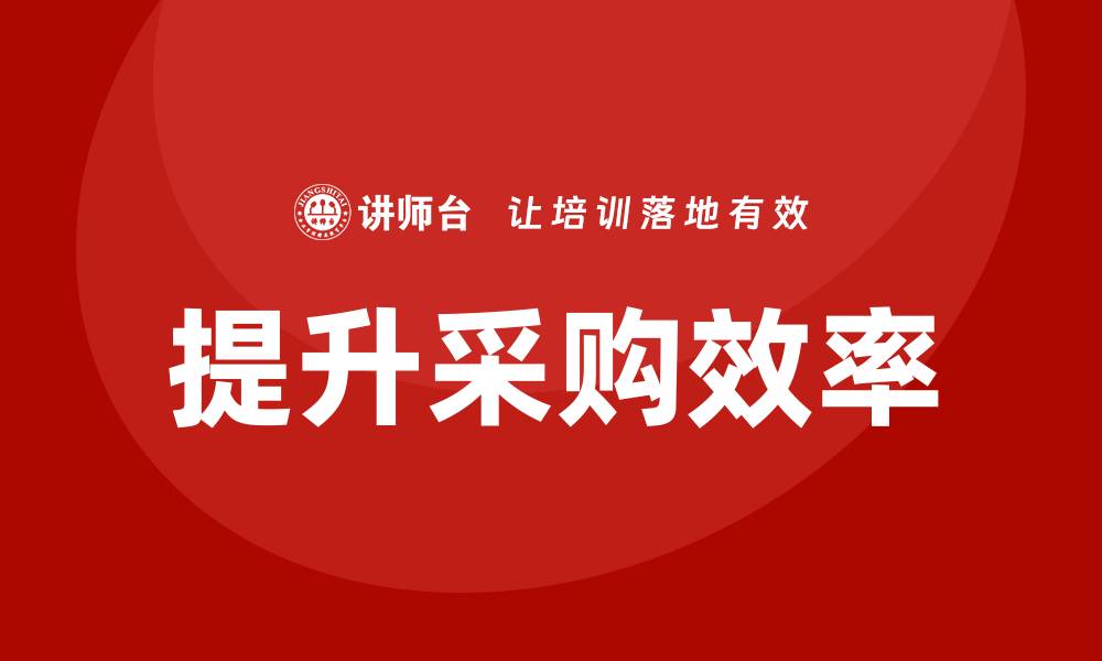 文章提升采购部门效率的培训课程全攻略的缩略图