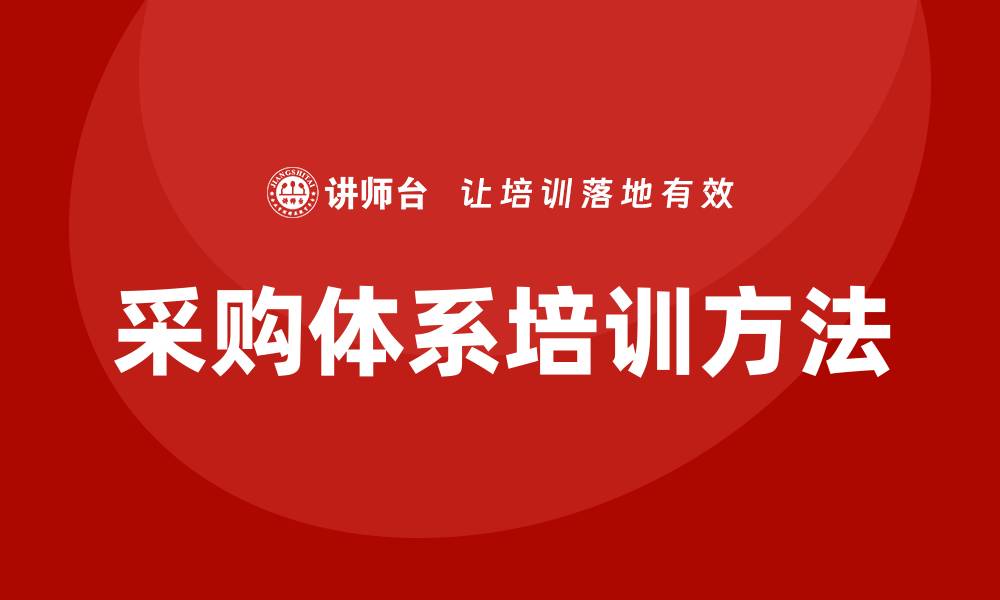 文章提升企业竞争力的采购体系培训方法解析的缩略图
